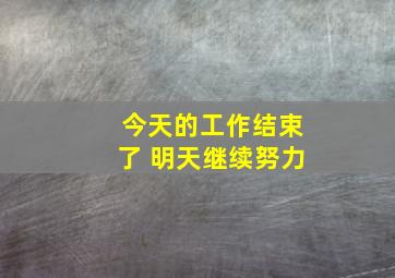 今天的工作结束了 明天继续努力